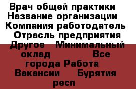 Врач общей практики › Название организации ­ Компания-работодатель › Отрасль предприятия ­ Другое › Минимальный оклад ­ 27 200 - Все города Работа » Вакансии   . Бурятия респ.